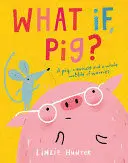 WHAT IF, PIG? WHAT IF, PIG?