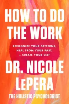 HOW TO DO THE WORK: RECOGNIZE YOUR PATTERNS, HEAL FROM YOUR PAST, AND CREATE YOU HOW TO DO THE WORK: RECOGNIZE YOUR PATTERNS, HEAL FROM YOUR PAST, AND CREATE YOU