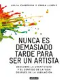 NUNCA ES DEMASIADO TARDE PARA SER UN ARTISTA NUNCA ES DEMASIADO TARDE PARA SER UN ARTISTA