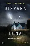 DISPARA A LA LUNA (PREMIO AZORIN 2016) DISPARA A LA LUNA (PREMIO AZORIN 2016)