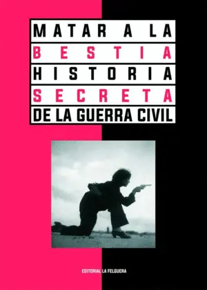 MATAR A LA BESTIA. HISTORIA SECRETA DE LA GUERRA CIVIL 2ªED MATAR A LA BESTIA. HISTORIA SECRETA DE LA GUERRA CIVIL 2ªED