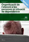 ORGANITZACIÓ DE L'ATENCIÓ A LES PERSONES EN SITUACIÓ DE DEPENDÈNCIA. NOVA EDICIÓ ORGANITZACIÓ DE L'ATENCIÓ A LES PERSONES EN SITUACIÓ DE DEPENDÈNCIA. NOVA EDICIÓ