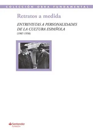 RETRATOS A MEDIDA: ENTREVISTAS A PERSONALIDADES DE LA CULTURA ESPAÑOLA (1907-195