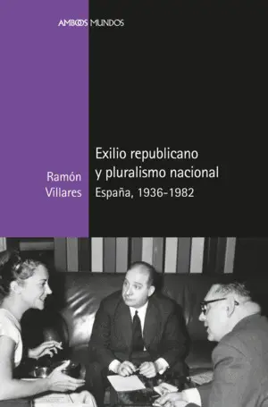 EXILIO REPUBLICANO Y PLURALISMO NACIONAL ESPAÑA, 1936-1982 EXILIO REPUBLICANO Y PLURALISMO NACIONAL ESPAÑA, 1936-1982