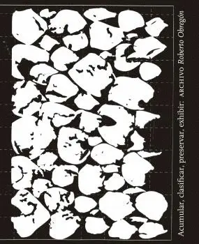 ACUMULAR, CLASIFICAR, PRESERVAR, EXHIBIR: ARCHIVO ROBERTO OBREGÓN ACUMULAR, CLASIFICAR, PRESERVAR, EXHIBIR: ARCHIVO ROBERTO OBREGÓN
