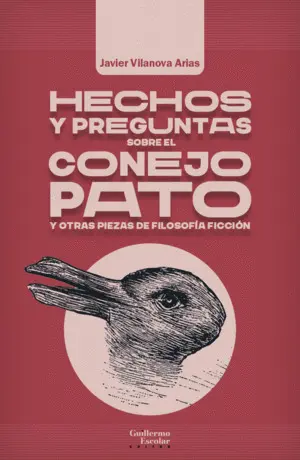 HECHOS Y PREGUNTAS SOBRE EL CONEJO PATO Y OTRAS PIEZAS DE FILOSOFÍA FICCIÓN HECHOS Y PREGUNTAS SOBRE EL CONEJO PATO Y OTRAS PIEZAS DE FILOSOFÍA FICCIÓN