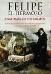 FELIPE EL HERMOSO. ANATOMÍA DE UN CRIMEN FELIPE EL HERMOSO. ANATOMÍA DE UN CRIMEN
