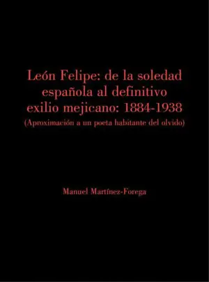LEÓN FELIPE: DE LA SOLEDAD ESPAÑOLA AL DEFINITIVO EXILIO MEJICANO.