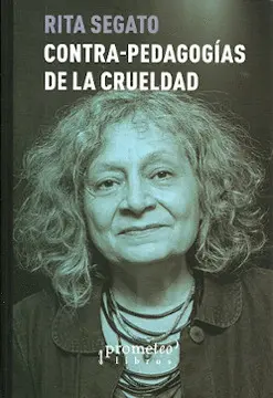 CONTRA-PEDAGOGÍAS DE LA CRUELDAD / RITA SEGATO. CONTRA-PEDAGOGÍAS DE LA CRUELDAD / RITA SEGATO.